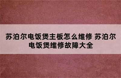 苏泊尔电饭煲主板怎么维修 苏泊尔电饭煲维修故障大全